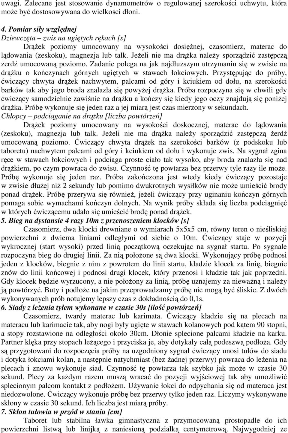 Jeżeli nie ma drążka należy sporządzić zastępczą żerdź umocowaną poziomo. Zadanie polega na jak najdłuższym utrzymaniu się w zwisie na drążku o kończynach górnych ugiętych w stawach łokciowych.