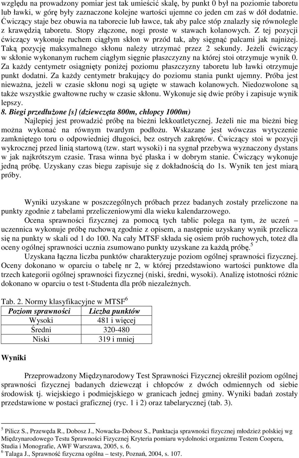 Z tej pozycji ćwiczący wykonuje ruchem ciągłym skłon w przód tak, aby sięgnąć palcami jak najniżej. Taką pozycję maksymalnego skłonu należy utrzymać przez 2 sekundy.