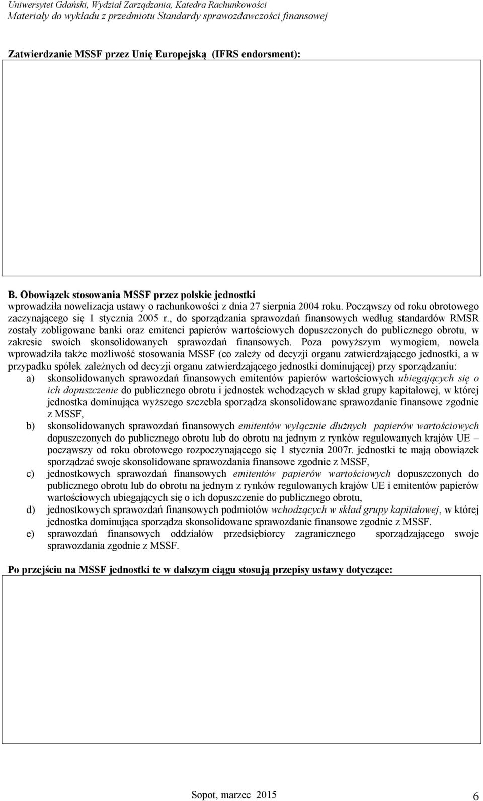 , do sporządzania sprawozdań finansowych według standardów RMSR zostały zobligowane banki oraz emitenci papierów wartościowych dopuszczonych do publicznego obrotu, w zakresie swoich skonsolidowanych