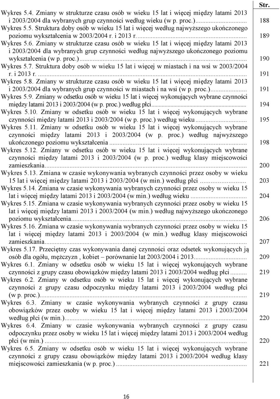 Zmiany w strukturze czasu osób w wieku 15 lat i więcej między latami 2013 i 2003/2004 dla wybranych grup czynności według najwyższego ukończonego poziomu wykształcenia (w p. proc.)... 190 Wykres 5.7.