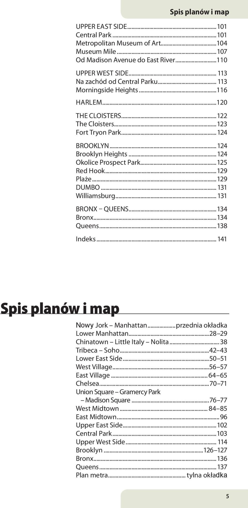 ..129 DUMBO... 131 Williamsburg... 131 BrONx QUEENS...134 Bronx...134 Queens...138 Indeks...141 Spis planów i map Nowy Jork Manhattan...przednia okładka Lower Manhattan.