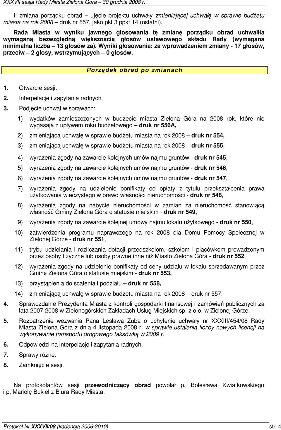 Wyniki głosowania: za wprowadzeniem zmiany - 17 głosów, przeciw 2 głosy, wstrzymujcych 0 głosów. Porzdek obrad po zmianach 1. Otwarcie sesji. 2. Interpelacje i zapytania radnych. 3.