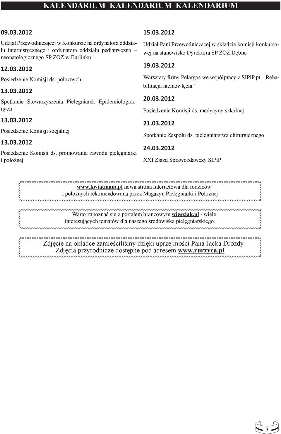 03.2012 Udział Pani Przewodniczącej w składzie komisji konkursowej na stanowisko Dyrektora SP ZOZ Dębno 19.03.2012 Warsztaty firmy Pelargos we współpracy z SIPiP pt. Rehabilitacja niemowlęcia 20.03.2012 Posiedzenie Komisji ds.