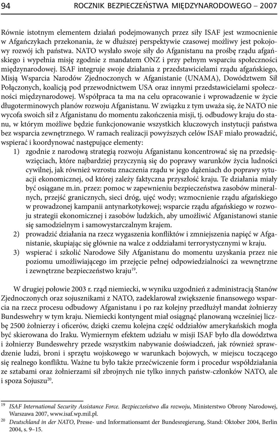 NATO wysłało swoje siły do Afganistanu na prośbę rządu afgańskiego i wypełnia misję zgodnie z mandatem ONZ i przy pełnym wsparciu społeczności międzynarodowej.