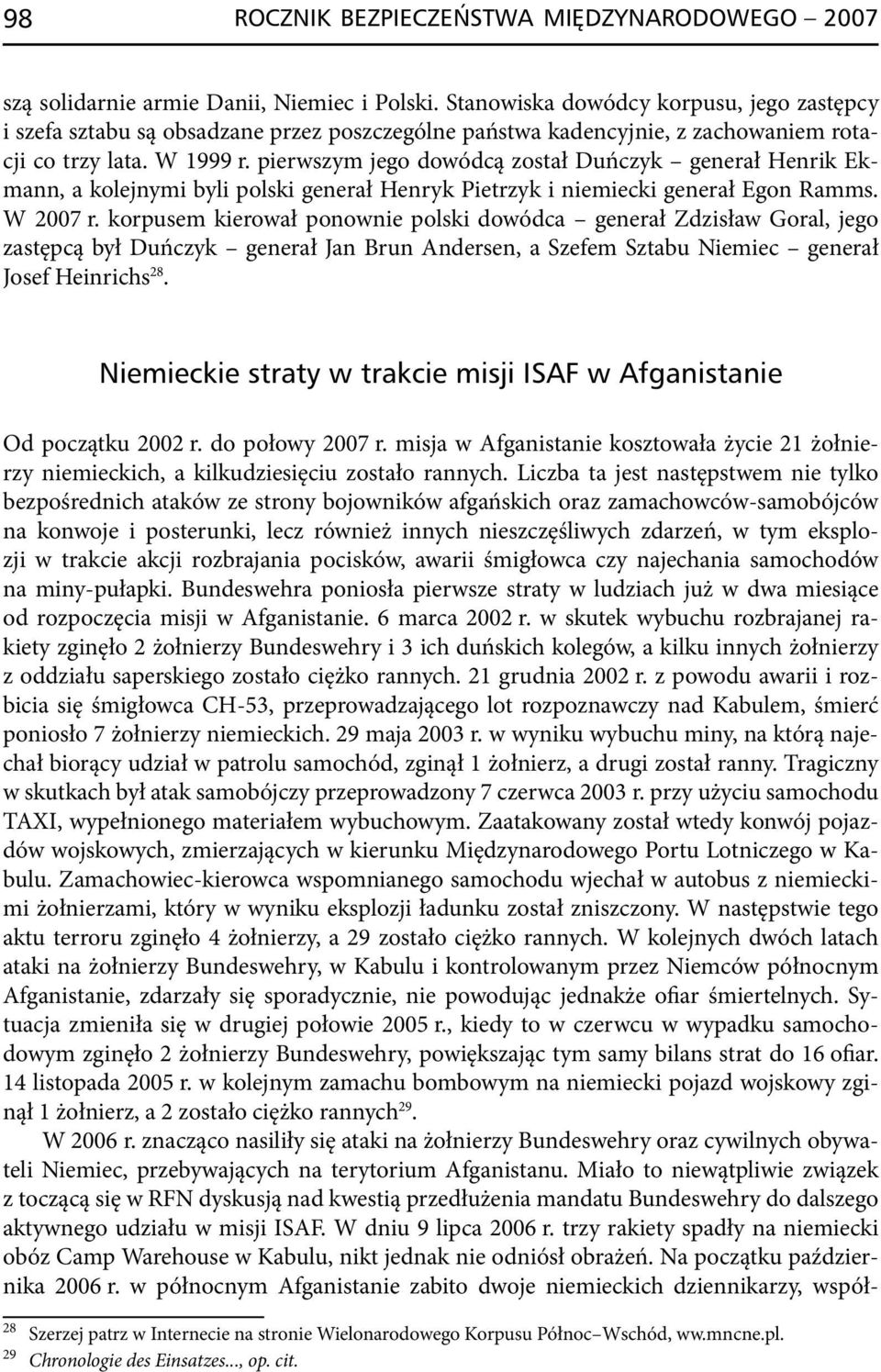 pierwszym jego dowódcą został Duńczyk generał Henrik Ekmann, a kolejnymi byli polski generał Henryk Pietrzyk i niemiecki generał Egon Ramms. W 2007 r.