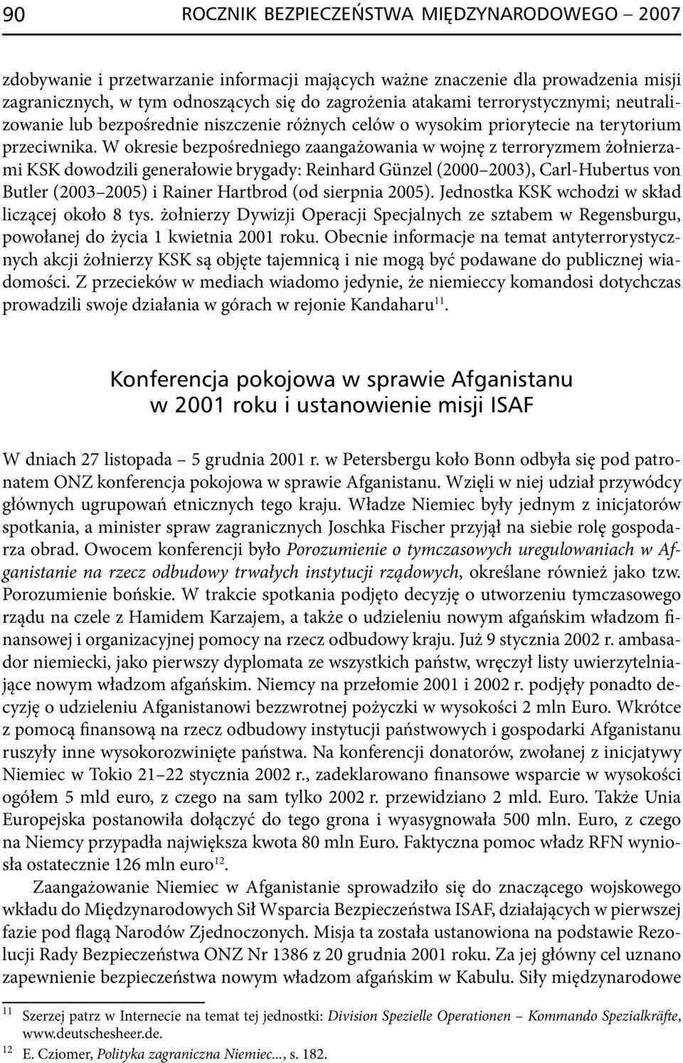 W okresie bezpośredniego zaangażowania w wojnę z terroryzmem żołnierzami KSK dowodzili generałowie brygady: Reinhard Günzel (2000 2003), Carl -Hubertus von Butler (2003 2005) i Rainer Hartbrod (od