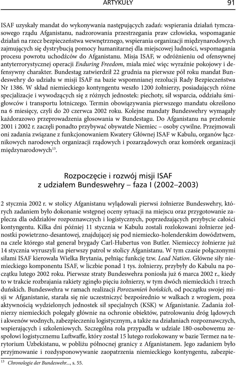 Misja ISAF, w odróżnieniu od ofensywnej antyterrorystycznej operacji Enduring Freedom, miała mieć więc wyraźnie pokojowy i defensywny charakter.
