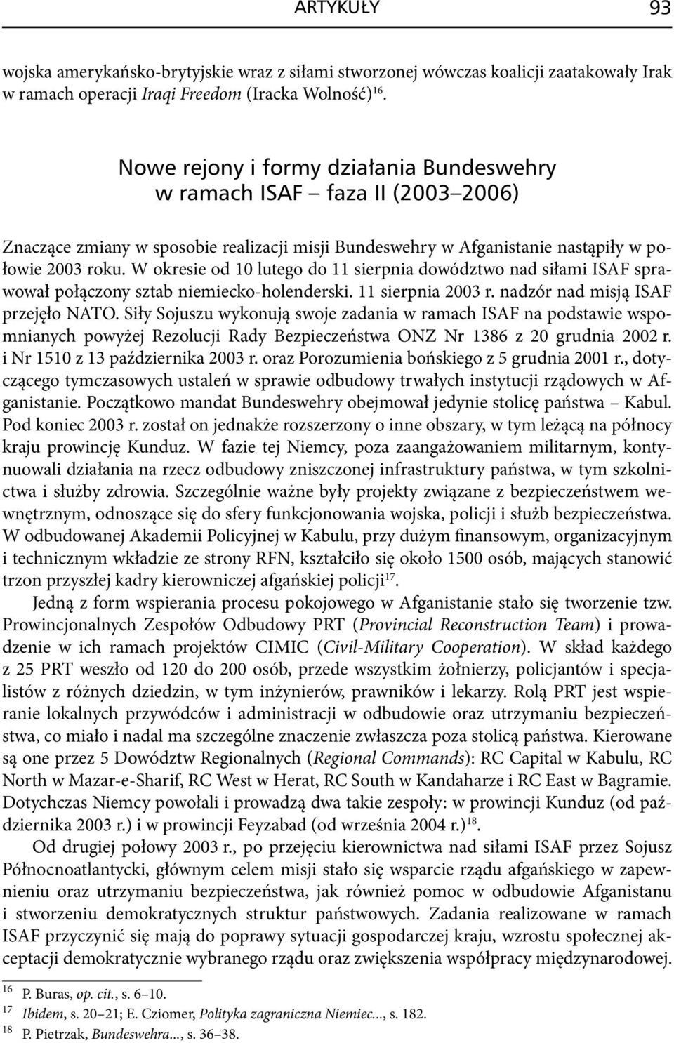 W okresie od 10 lutego do 11 sierpnia dowództwo nad siłami ISAF sprawował połączony sztab niemiecko -holenderski. 11 sierpnia 2003 r. nadzór nad misją ISAF przejęło NATO.