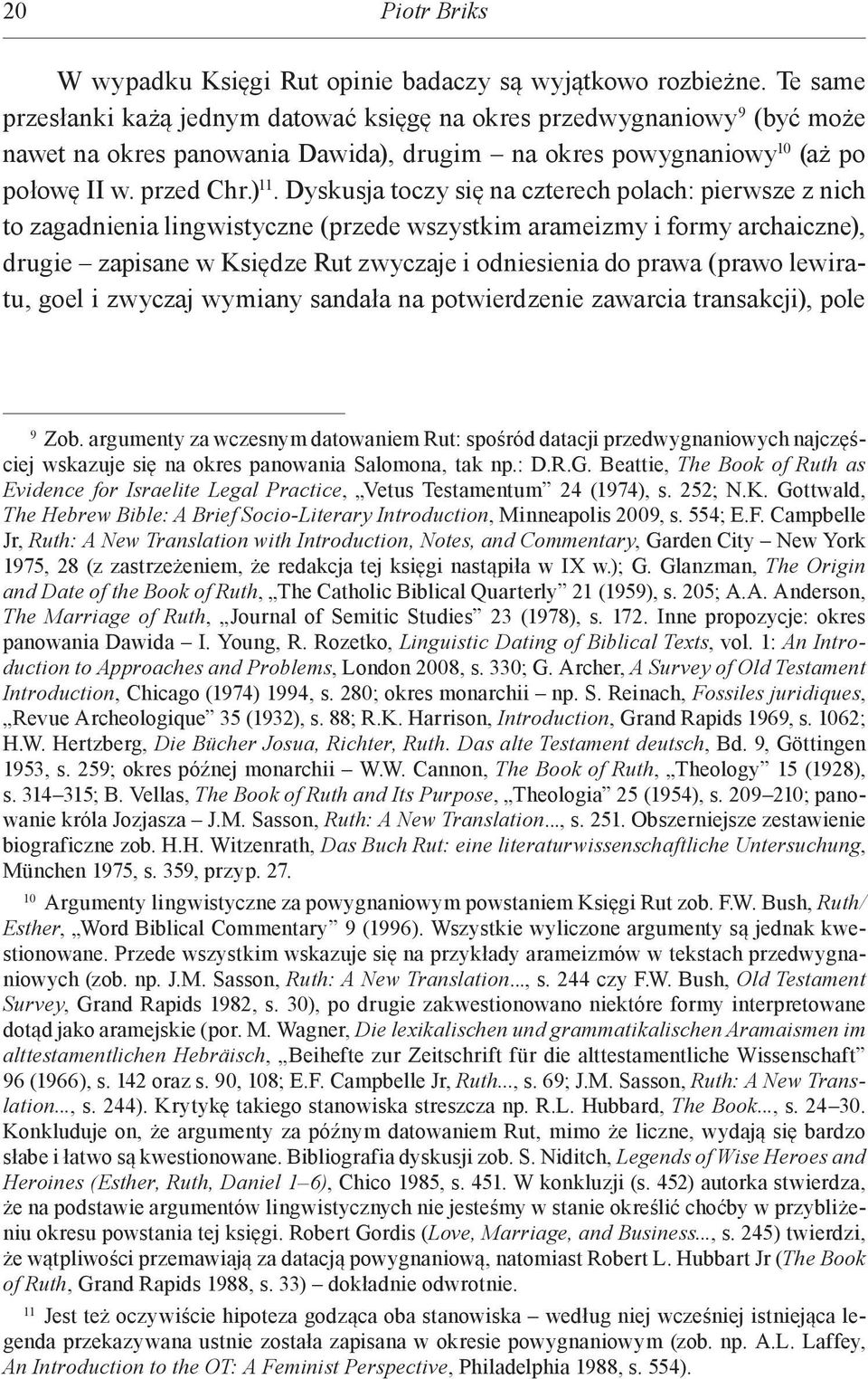 Dyskusja toczy się na czterech polach: pierwsze z nich to zagadnienia lingwistyczne (przede wszystkim arameizmy i formy archaiczne), drugie zapisane w Księdze Rut zwyczaje i odniesienia do prawa