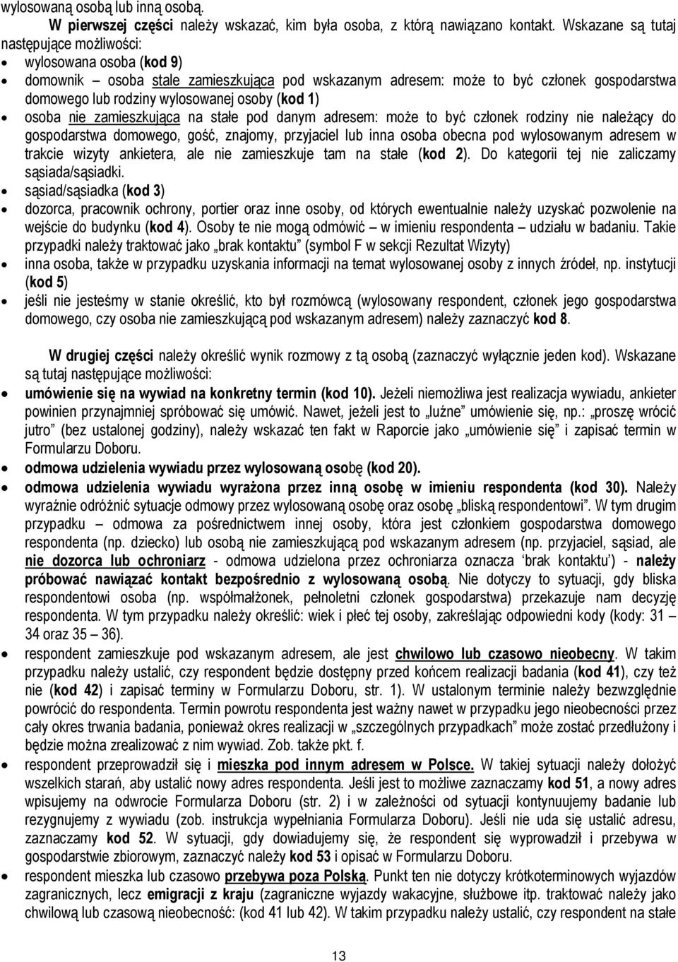 (kod 1) osoba nie zamieszkująca na stałe pod danym adresem: może to być członek rodziny nie należący do gospodarstwa domowego, gość, znajomy, przyjaciel lub inna osoba obecna pod wylosowanym adresem