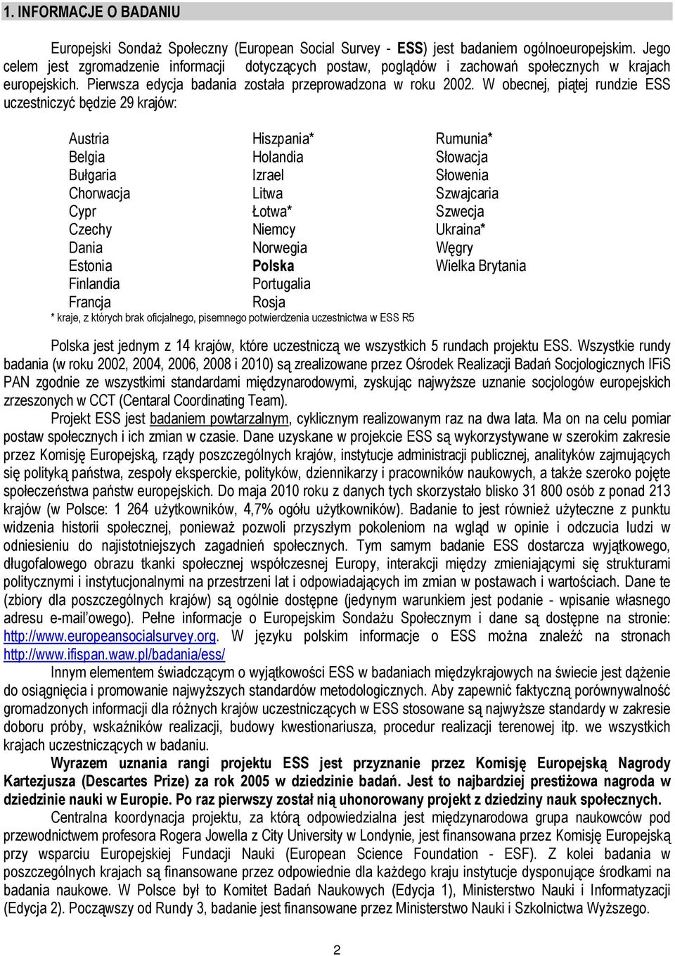 W obecnej, piątej rundzie ESS uczestniczyć będzie 29 krajów: Austria Hiszpania* Rumunia* Belgia Holandia Słowacja Bułgaria Izrael Słowenia Chorwacja Litwa Szwajcaria Cypr Łotwa* Szwecja Czechy Niemcy