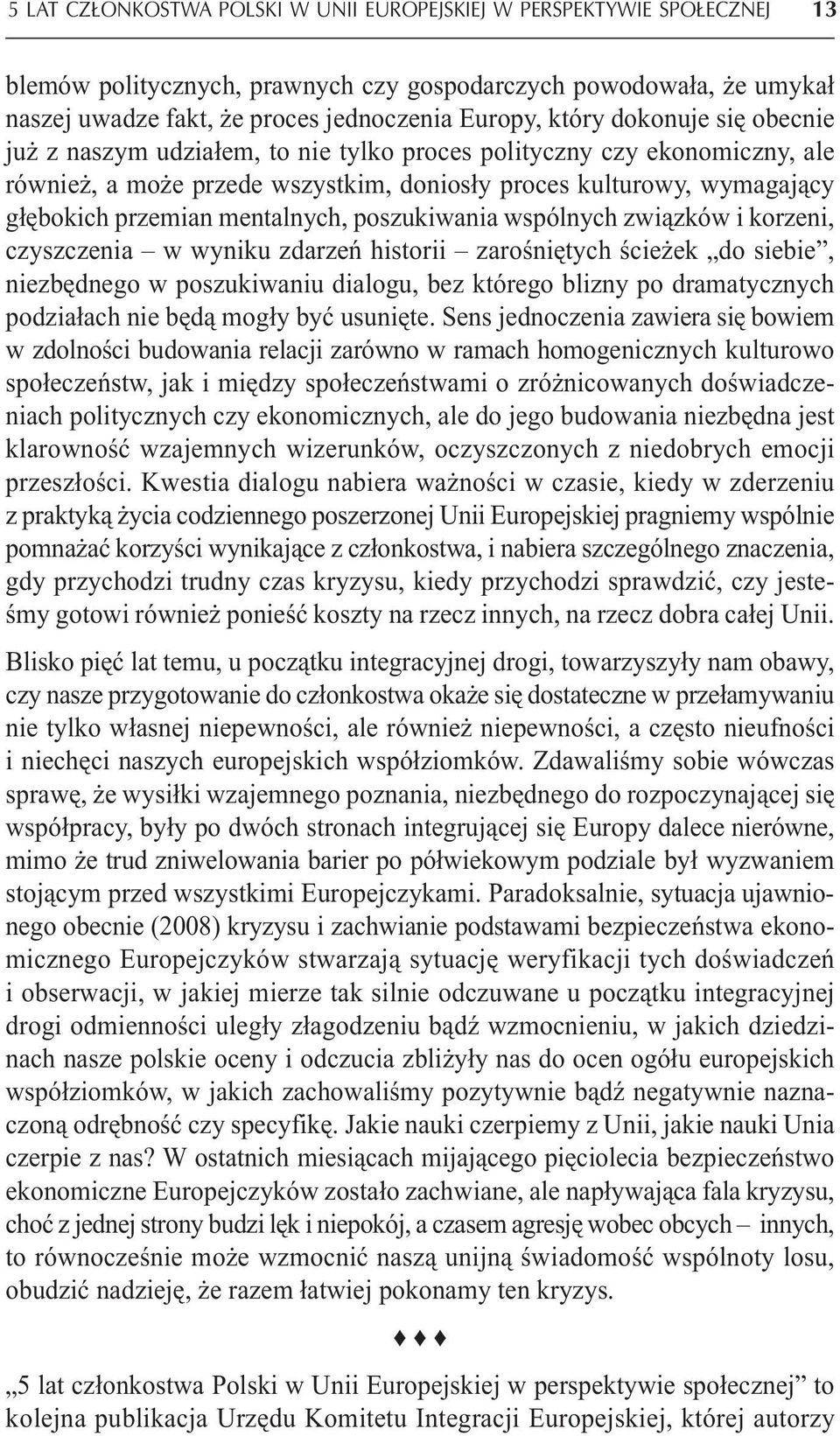 poszukiwania wspólnych związków i korzeni, czyszczenia w wyniku zdarzeń historii zarośniętych ścieżek do siebie, niezbędnego w poszukiwaniu dialogu, bez którego blizny po dramatycznych podziałach nie