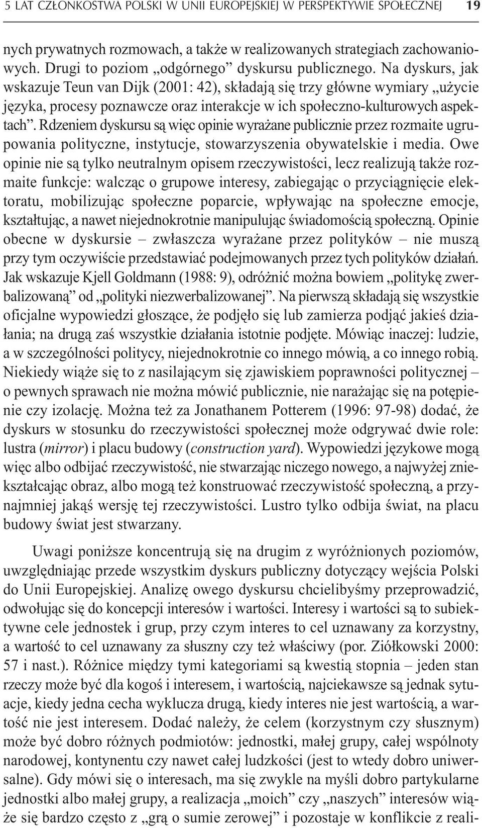 Rdzeniem dyskursu są więc opinie wyrażane publicznie przez rozmaite ugrupowania polityczne, instytucje, stowarzyszenia obywatelskie i media.