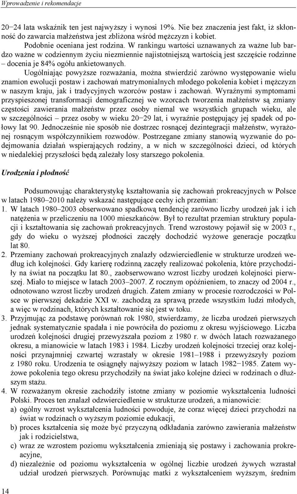 W rankingu wartości uznawanych za ważne lub bardzo ważne w codziennym życiu niezmiennie najistotniejszą wartością jest szczęście rodzinne docenia je 84% ogółu ankietowanych.