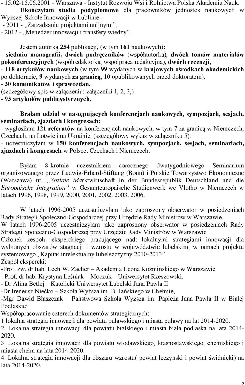 Jestem autorką 254 publikacji, (w tym 161 naukowych): - siedmiu monografii, dwóch podręczników (współautorka), dwóch tomów materiałów pokonferencyjnych (współredaktorka, współpraca redakcyjna), dwóch