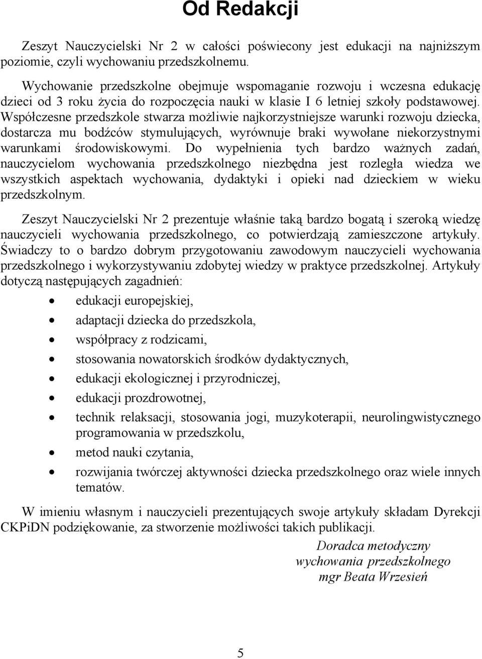 Współczesne przedszkole stwarza możliwie najkorzystniejsze warunki rozwoju dziecka, dostarcza mu bodźców stymulujących, wyrównuje braki wywołane niekorzystnymi warunkami środowiskowymi.