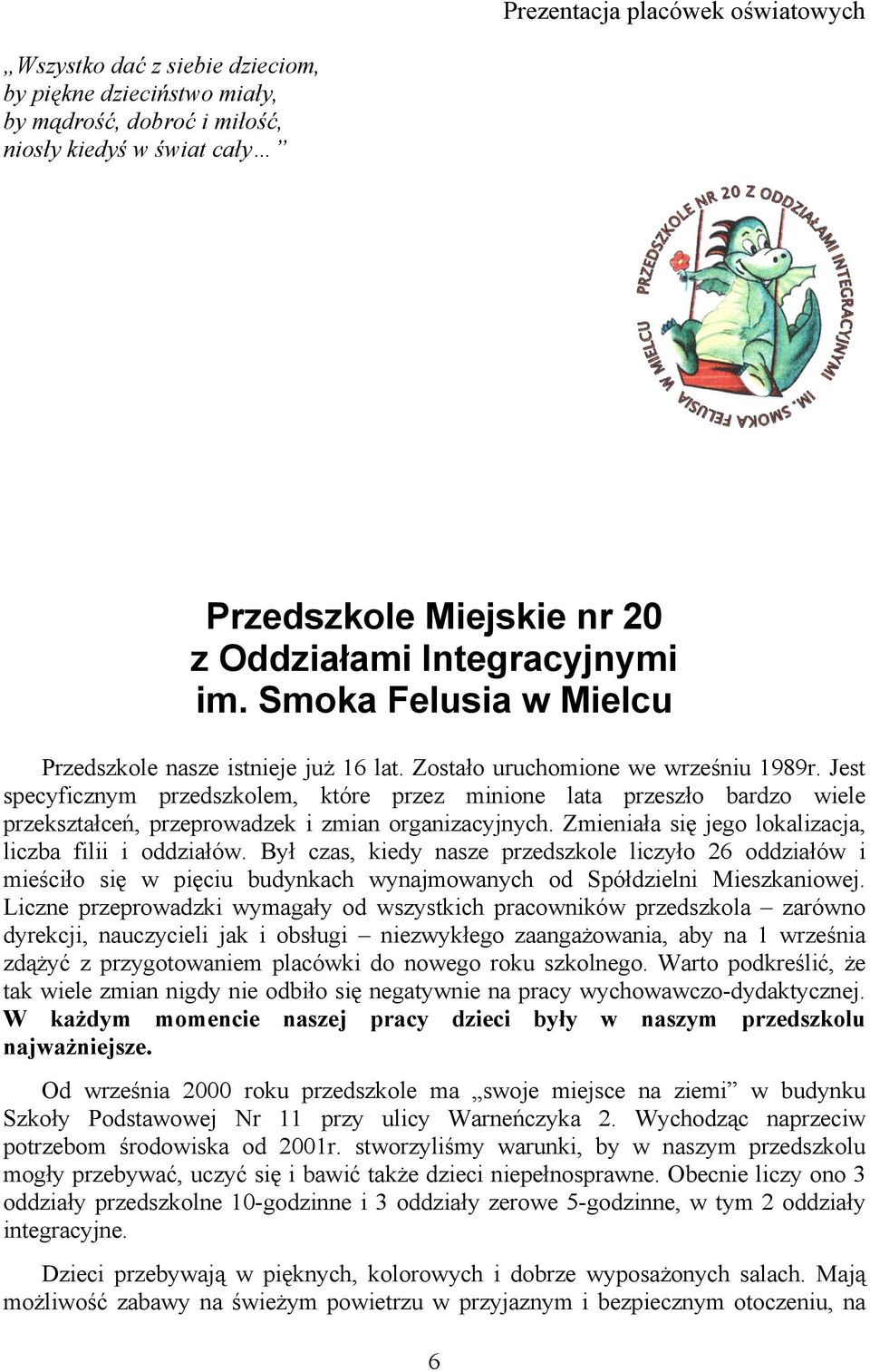 Jest specyficznym przedszkolem, które przez minione lata przeszło bardzo wiele przekształceń, przeprowadzek i zmian organizacyjnych. Zmieniała się jego lokalizacja, liczba filii i oddziałów.