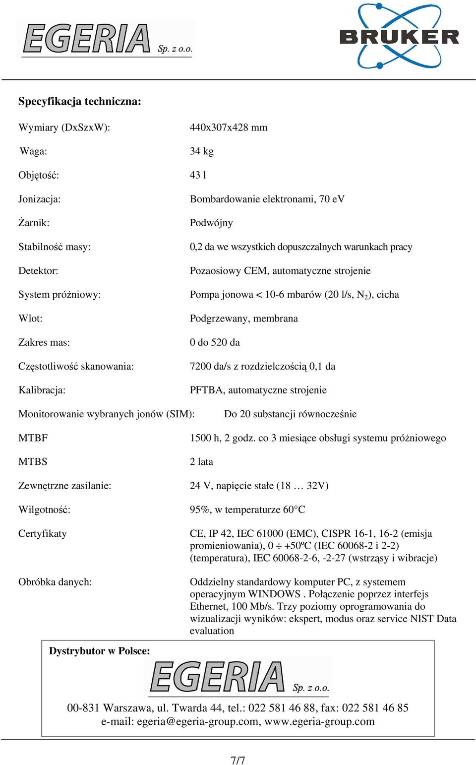 membrana 0 do 520 da 7200 da/s z rozdzielczością 0,1 da PFTBA, automatyczne strojenie Monitorowanie wybranych jonów (SIM): Do 20 substancji równocześnie MTBF MTBS 1500 h, 2 godz.