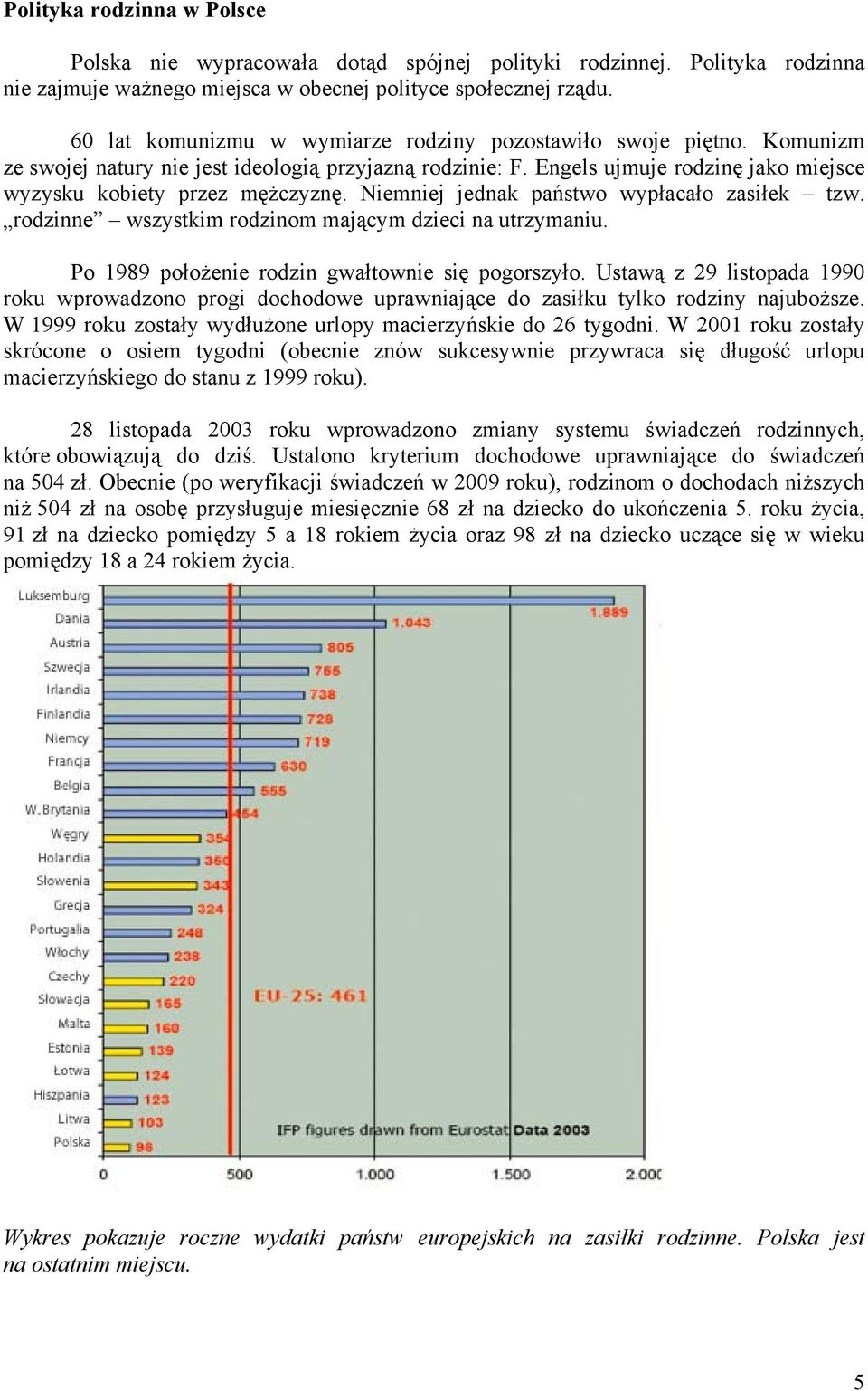 Niemniej jednak państwo wypłacało zasiłek tzw. rodzinne wszystkim rodzinom mającym dzieci na utrzymaniu. Po 1989 położenie rodzin gwałtownie się pogorszyło.