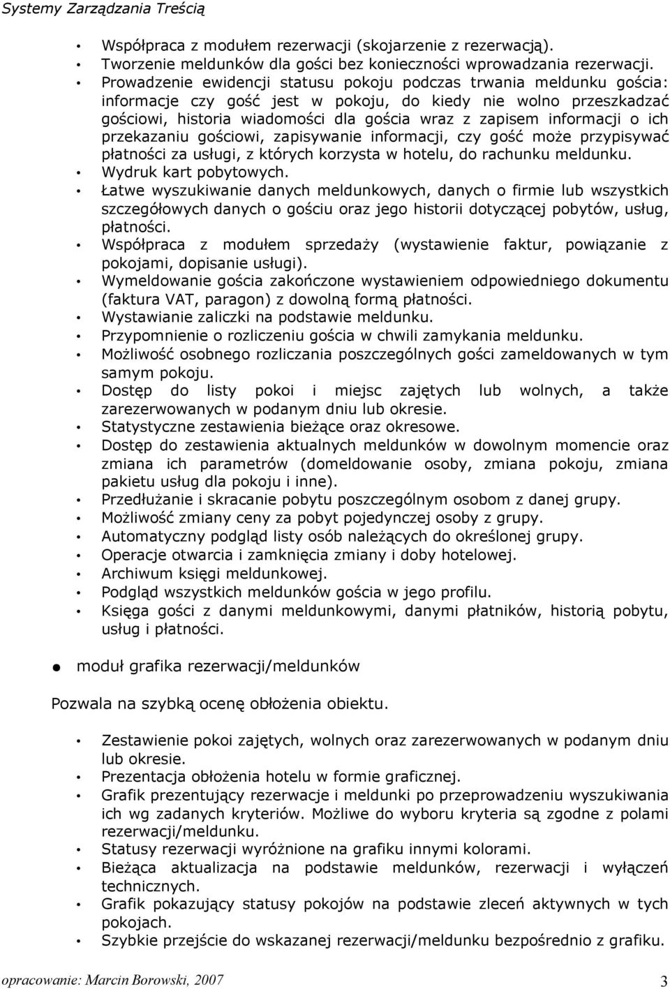 informacji o ich przekazaniu gościowi, zapisywanie informacji, czy gość może przypisywać płatności za usługi, z których korzysta w hotelu, do rachunku meldunku. Wydruk kart pobytowych.