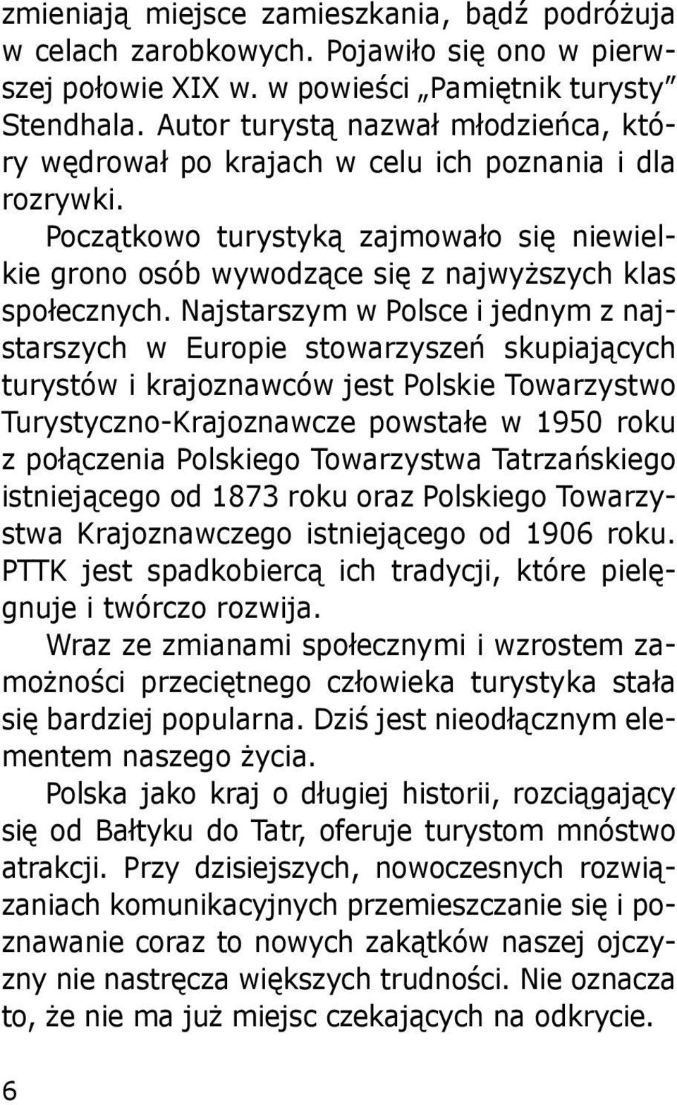 Najstarszym w Polsce i jednym z najstarszych w Europie stowarzyszeń skupiających turystów i krajoznawców jest Polskie Towarzystwo Turystyczno-Krajoznawcze powstałe w 1950 roku z połączenia Polskiego