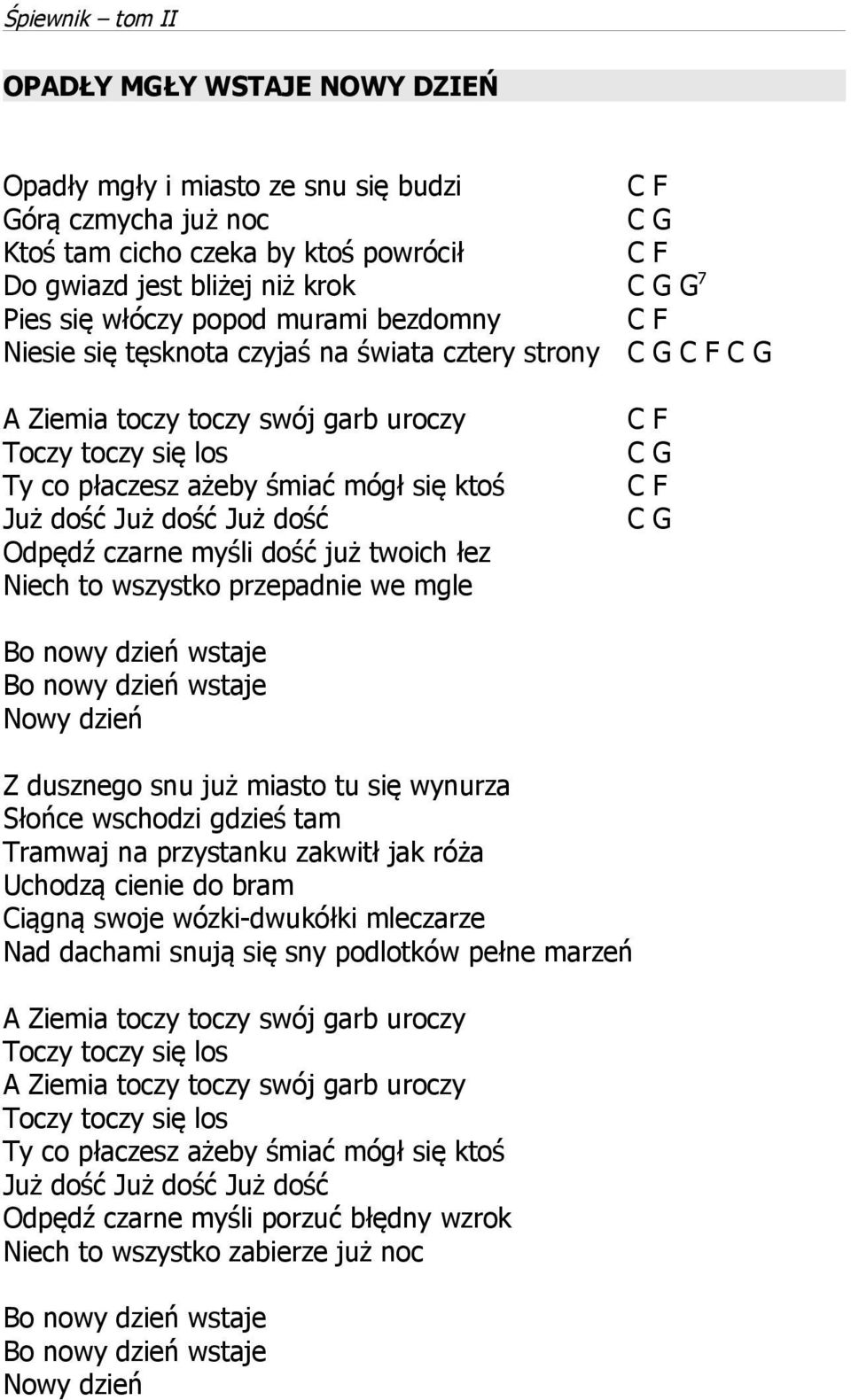 Już dość Odpędź czarne myśli dość już twoich łez Niech to wszystko przepadnie we mgle C F C G C F C G Bo nowy dzień wstaje Bo nowy dzień wstaje Nowy dzień Z dusznego snu już miasto tu się wynurza