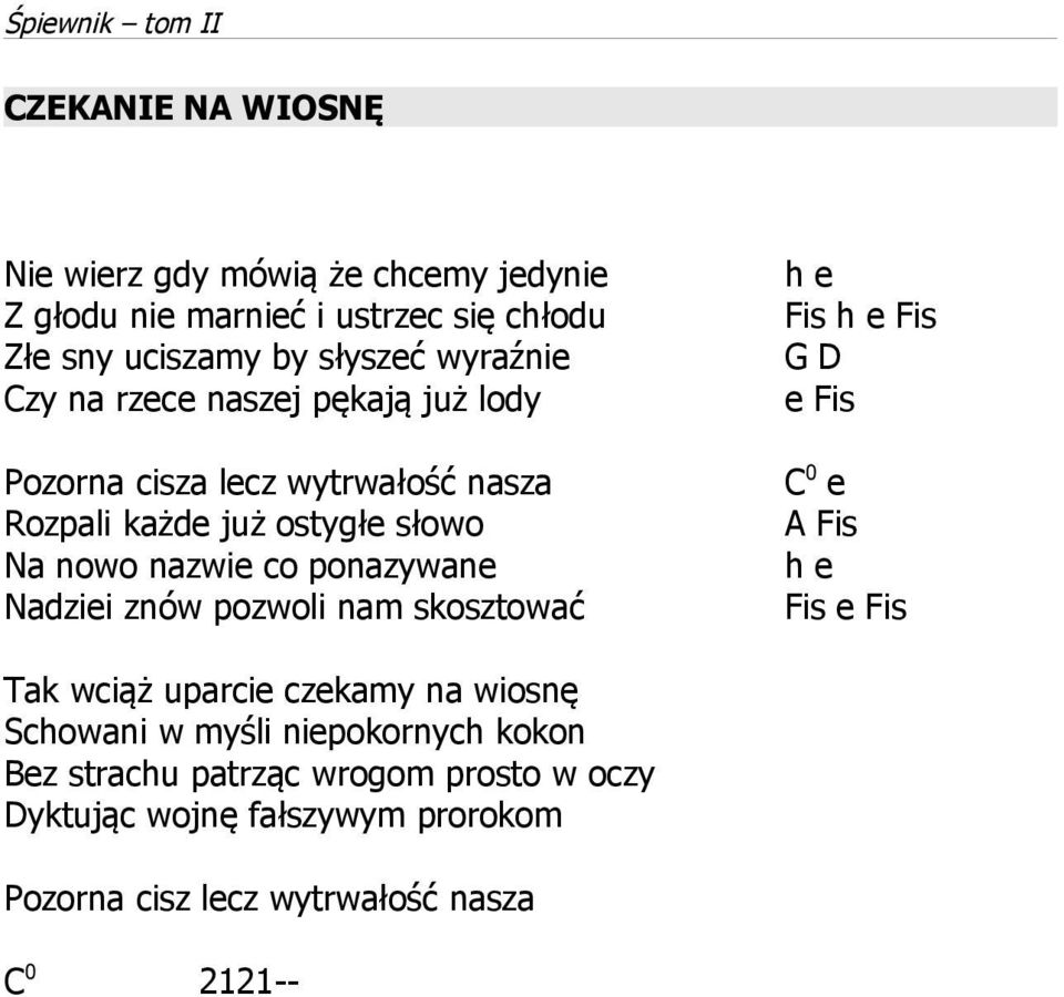 Nadziei znów pozwoli nam skosztować h e Fis h e Fis G D e Fis C 0 e A Fis h e Fis e Fis Tak wciąż uparcie czekamy na wiosnę Schowani w