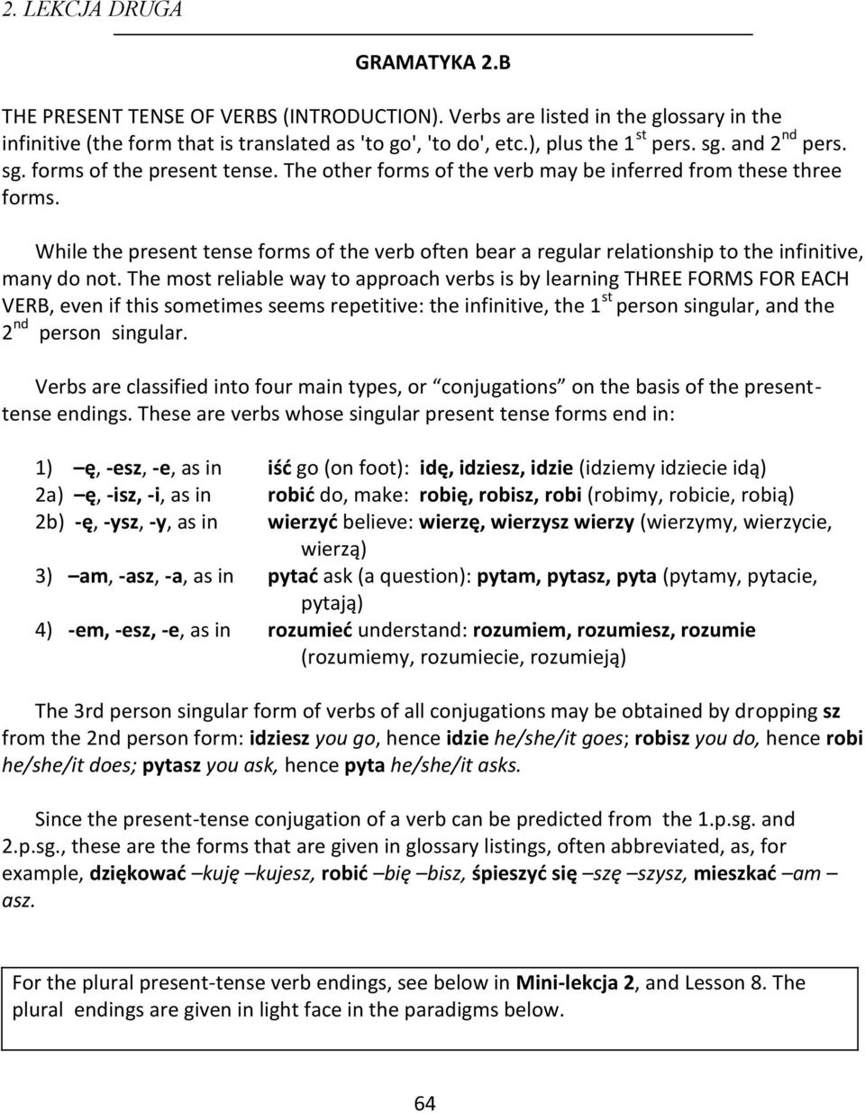 While the present tense forms of the verb often bear a regular relationship to the infinitive, many do not.