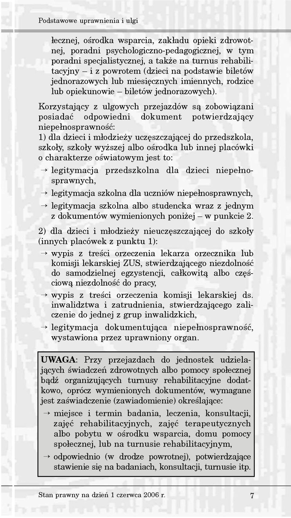 Korzystaj¹cy z ulgowych przejazdów s¹ zobowi¹zani posiadaæ odpowiedni dokument potwierdzaj¹cy niepe³nosprawnoœæ: 1) dla dzieci i m³odzie y uczêszczaj¹cej do przedszkola, szko³y, szko³y wy szej albo