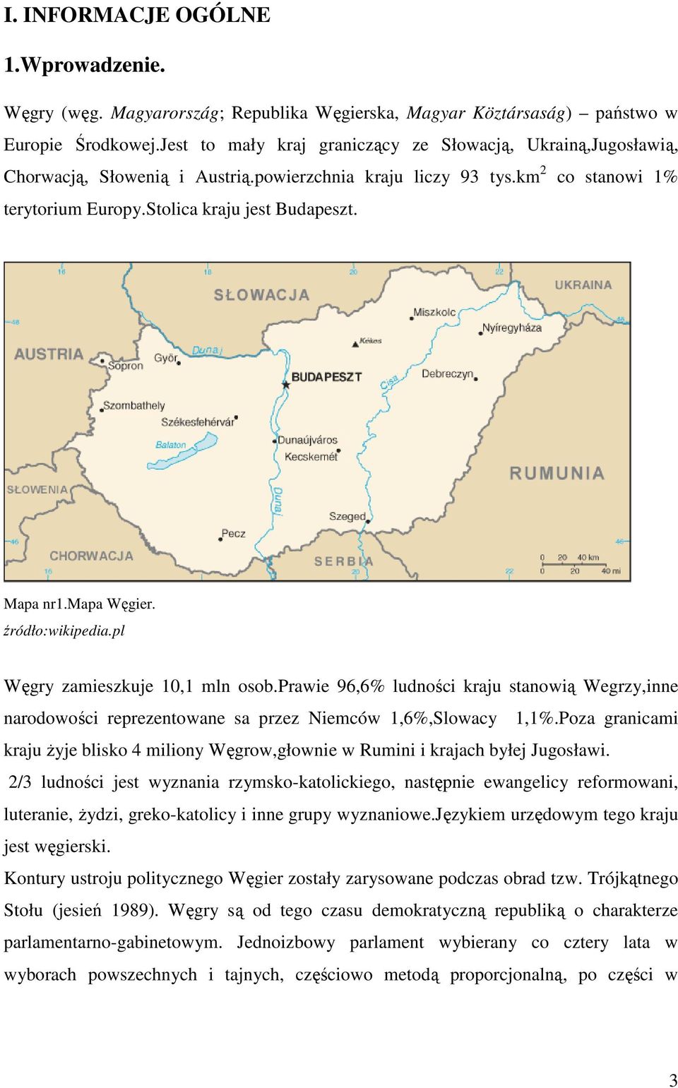 mapa Węgier. źródło:wikipedia.pl Węgry zamieszkuje 10,1 mln osob.prawie 96,6% ludności kraju stanowią Wegrzy,inne narodowości reprezentowane sa przez Niemców 1,6%,Slowacy 1,1%.