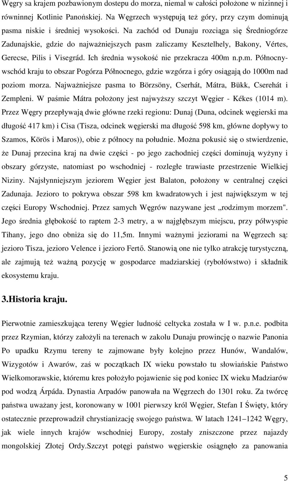 Na zachód od Dunaju rozciąga się Średniogórze Zadunajskie, gdzie do najwaŝniejszych pasm zaliczamy Kesztelhely, Bakony, Vértes, Gerecse, Pilis i Visegrád. Ich średnia wysokość nie przekracza 400m n.p.m. Północnywschód kraju to obszar Pogórza Północnego, gdzie wzgórza i góry osiągają do 1000m nad poziom morza.