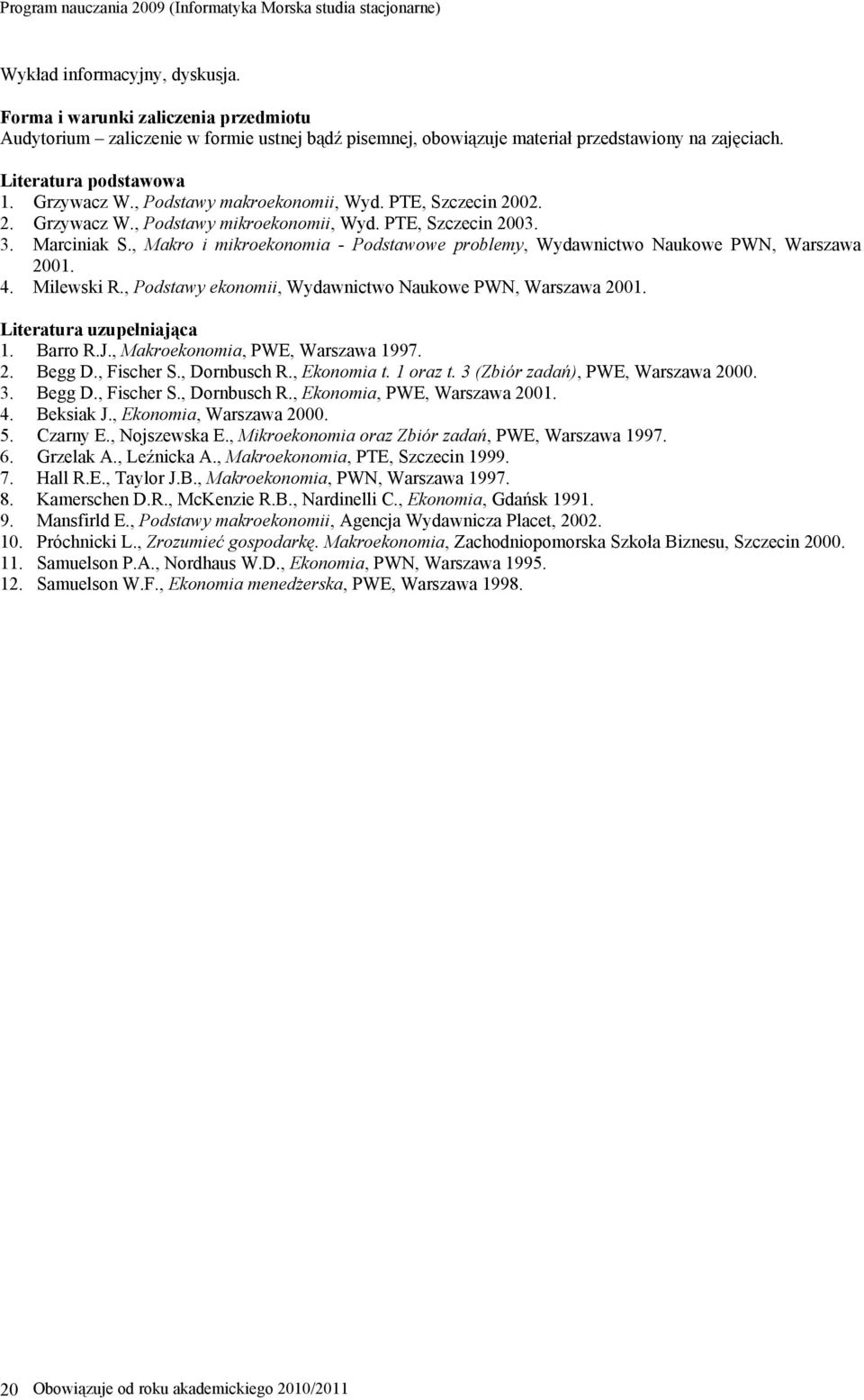 , Makro i mikroekonomia - Podstawowe problemy, Wydawnictwo Naukowe PWN, Warszawa 2001. 4. Milewski R., Podstawy ekonomii, Wydawnictwo Naukowe PWN, Warszawa 2001. Literatura uzupełniająca 1. Barro R.J.