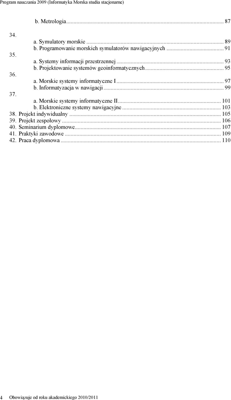 Informatyzacja w nawigacji... 99 37. a. Morskie systemy informatyczne II... 101 b. Elektroniczne systemy nawigacyjne... 103 38.