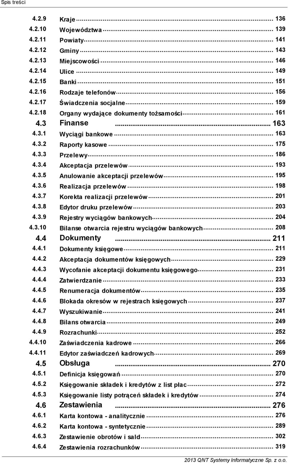 Realizacja przelewów 437 201 Korekta realizacji przelewów 438 203 Edytor druku przelewów 439 204 Rejestry wyciągów bankowych 4310 208 Bilanse otwarcia rejestru wyciągów bankowych 44 Dokumenty 211 441