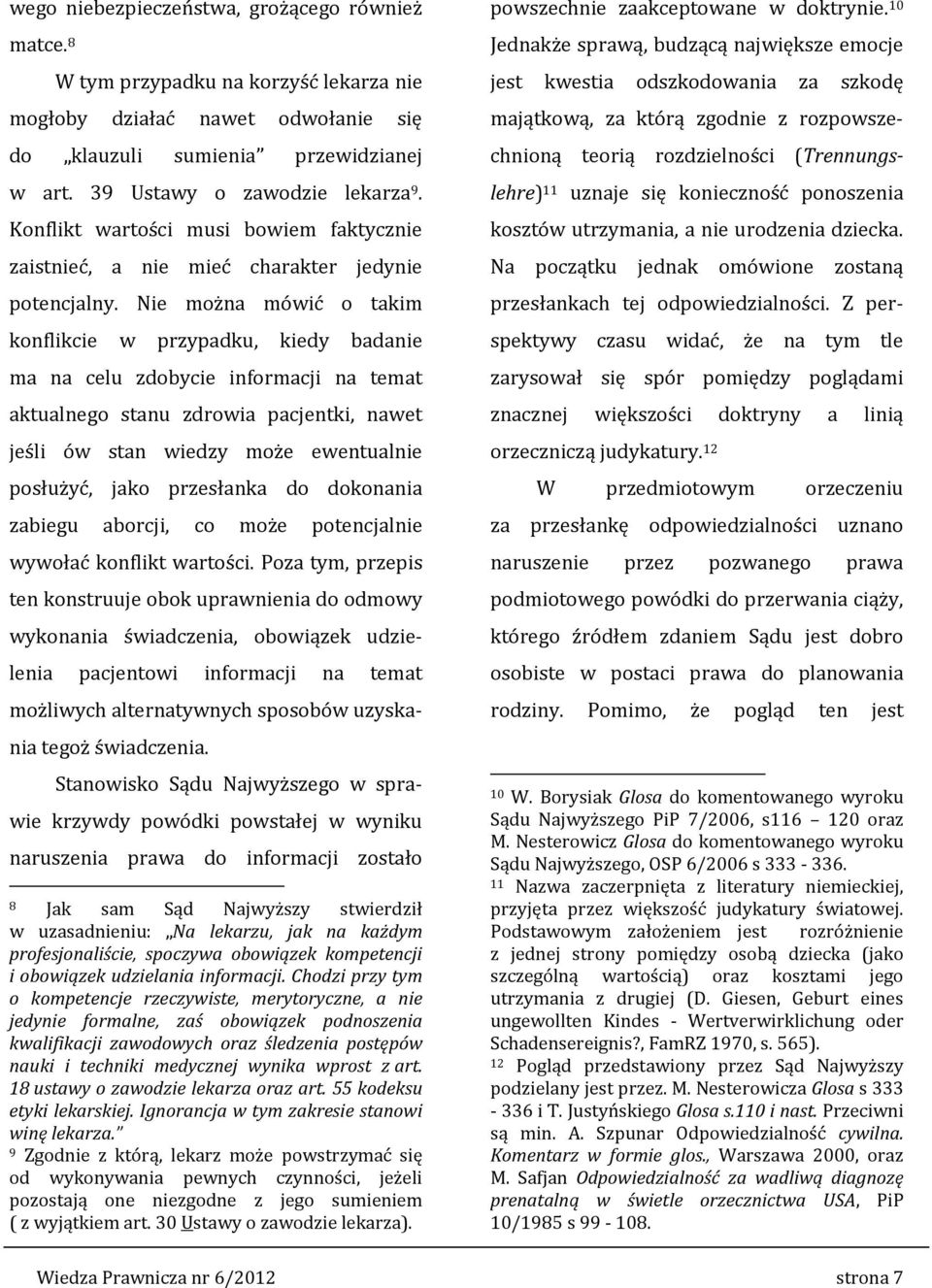 Nie można mówić o takim konflikcie w przypadku, kiedy badanie ma na celu zdobycie informacji na temat aktualnego stanu zdrowia pacjentki, nawet jeśli ów stan wiedzy może ewentualnie posłużyć, jako