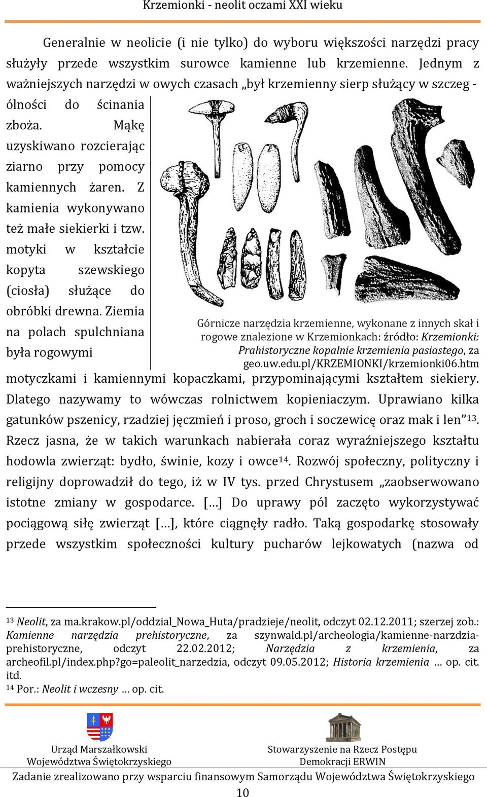 Z kamienia wykonywano też małe siekierki i tzw. motyki w kształcie kopyta szewskiego (ciosła) służące do obróbki drewna.