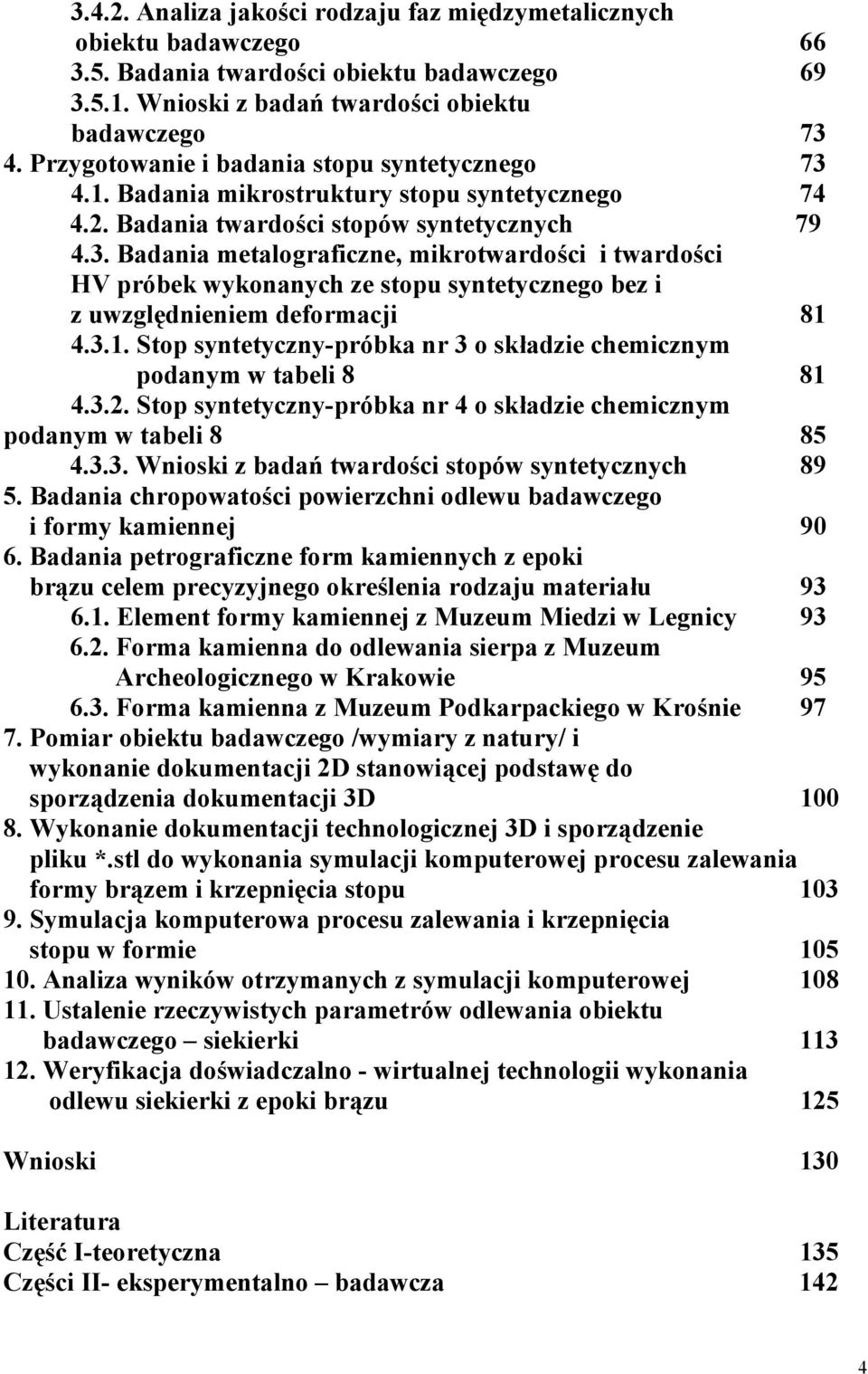 3.1. Stop syntetyczny-próbka nr 3 o składzie chemicznym podanym w tabeli 8 81 4.3.2. Stop syntetyczny-próbka nr 4 o składzie chemicznym podanym w tabeli 8 85 4.3.3. Wnioski z badań twardości stopów syntetycznych 89 5.