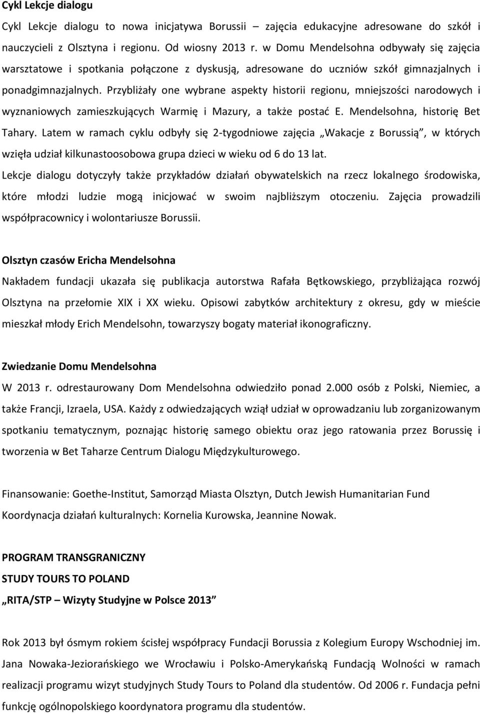 Przybliżały one wybrane aspekty historii regionu, mniejszości narodowych i wyznaniowych zamieszkujących Warmię i Mazury, a także postać E. Mendelsohna, historię Bet Tahary.