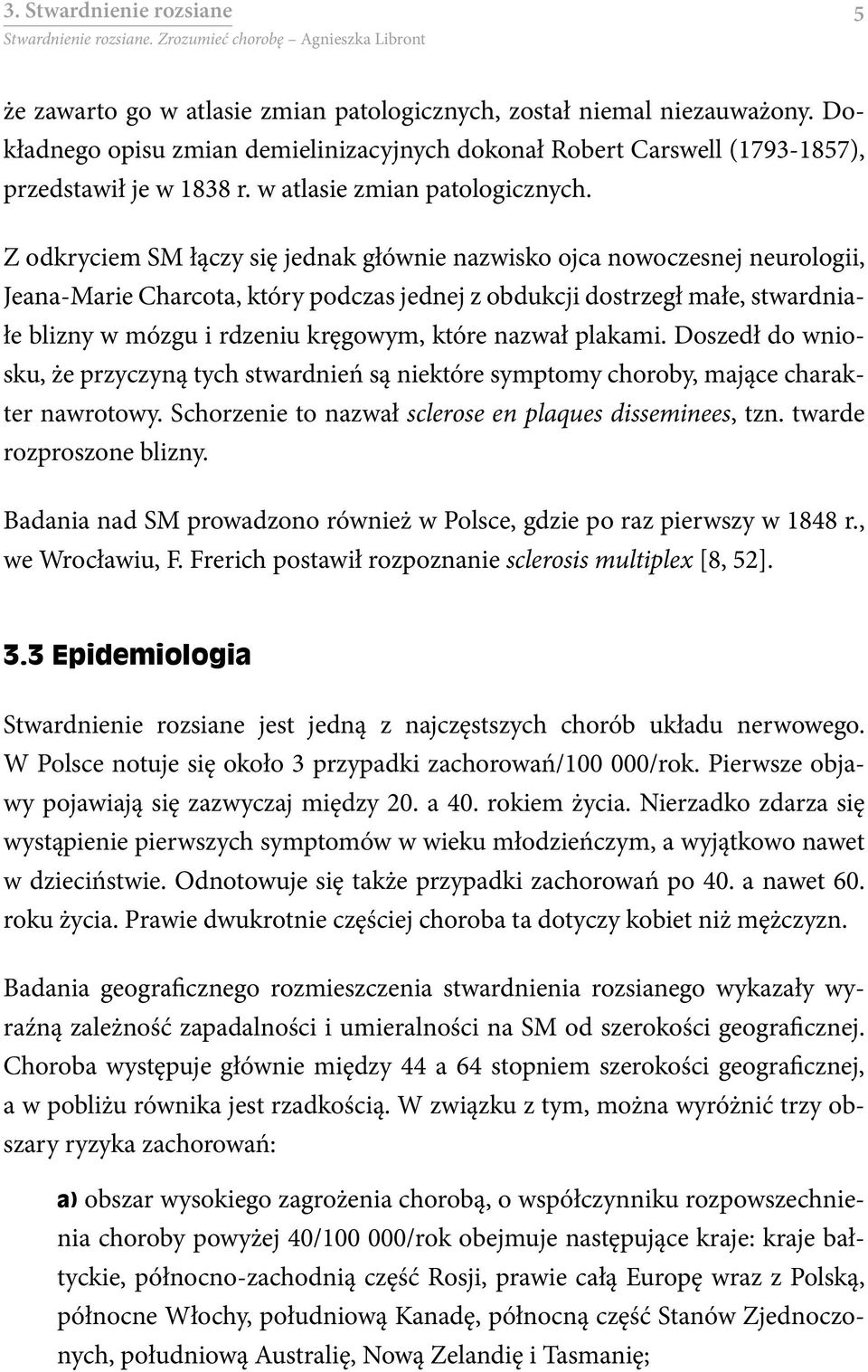 Z odkryciem SM łączy się jednak głównie nazwisko ojca nowoczesnej neurologii, Jeana-Marie Charcota, który podczas jednej z obdukcji dostrzegł małe, stwardniałe blizny w mózgu i rdzeniu kręgowym,