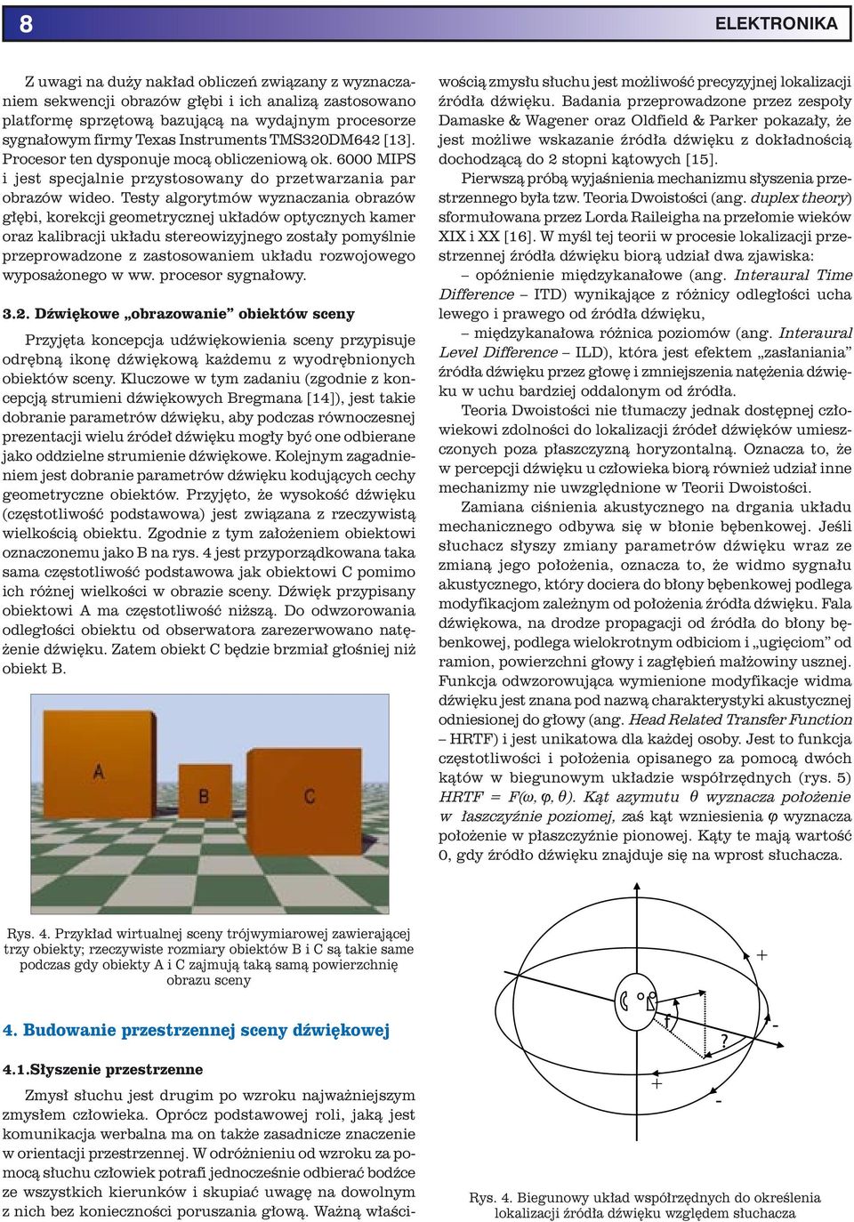 Testy algorytmów wyznaczania obrazów głębi, korekcji geometrycznej układów optycznych kamer oraz kalibracji układu stereowizyjnego zostały pomyślnie przeprowadzone z zastosowaniem układu rozwojowego