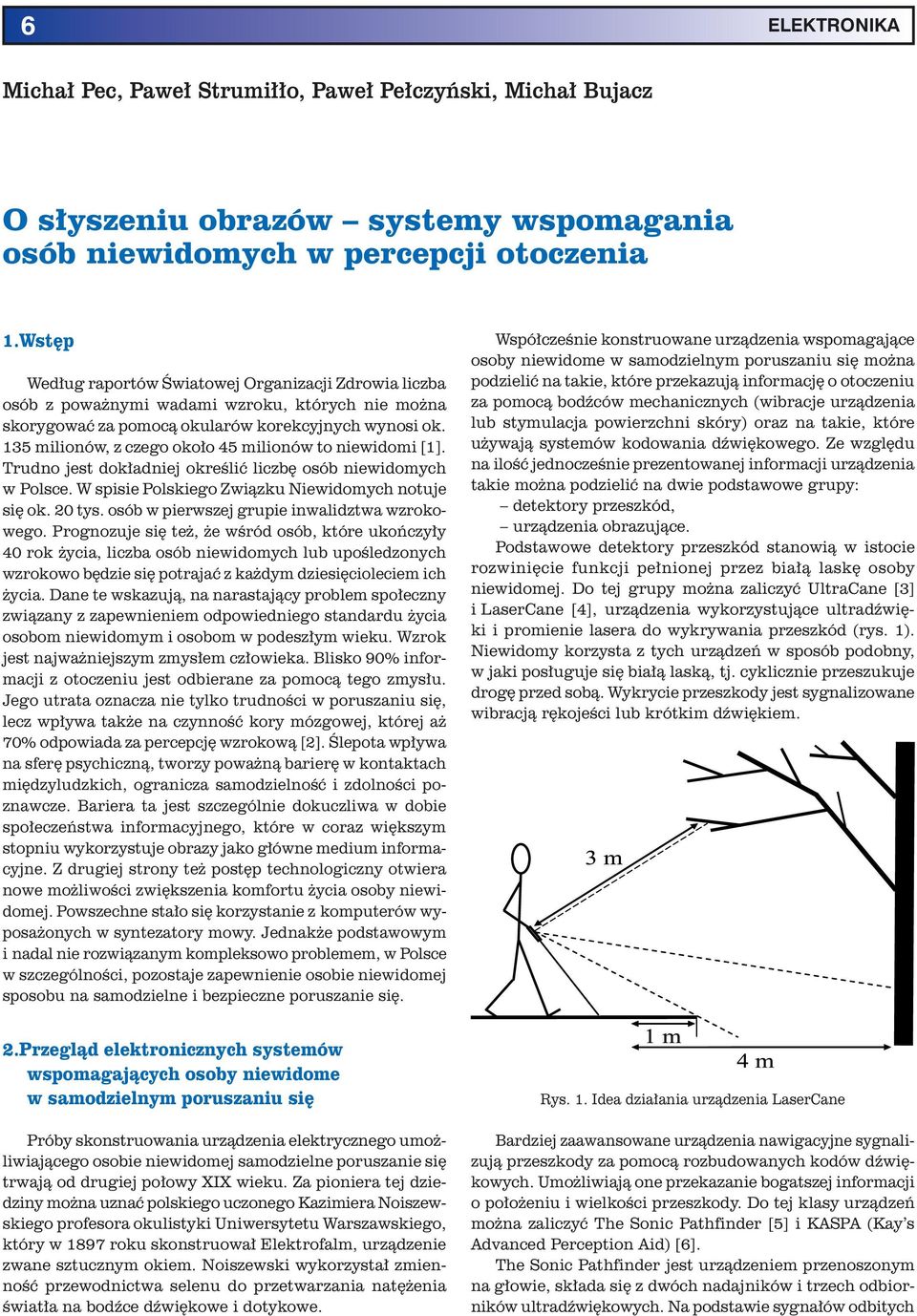 135 milionów, z czego około 45 milionów to niewidomi [1]. Trudno jest dokładniej określić liczbę osób niewidomych w Polsce. W spisie Polskiego Związku Niewidomych notuje się ok. 20 tys.