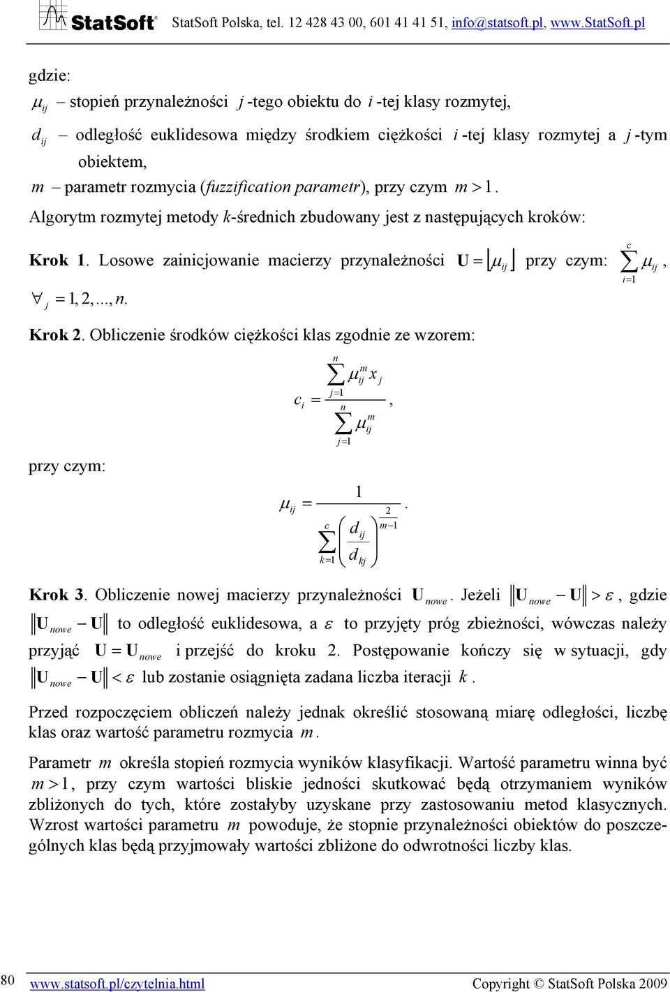 Obliczenie środków ciężkości klas zgodnie ze wzorem: przy czym: c n j= i = n x j= m m =. 2 c d m k= dkj Krok 3. Obliczenie nowej macierzy przynależności j, nowe c U przy czym: i=, U.