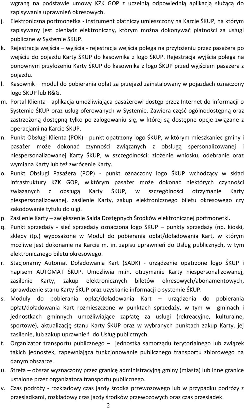 órym zapisywany jest pieniądz elektroniczny, którym można dokonywać płatności za usługi publiczne w Systemie ŚKUP. k. Rejestracja wejścia wyjścia - rejestracja wejścia polega na przyłożeniu przez pasażera po wejściu do pojazdu Karty ŚKUP do kasownika z logo ŚKUP.