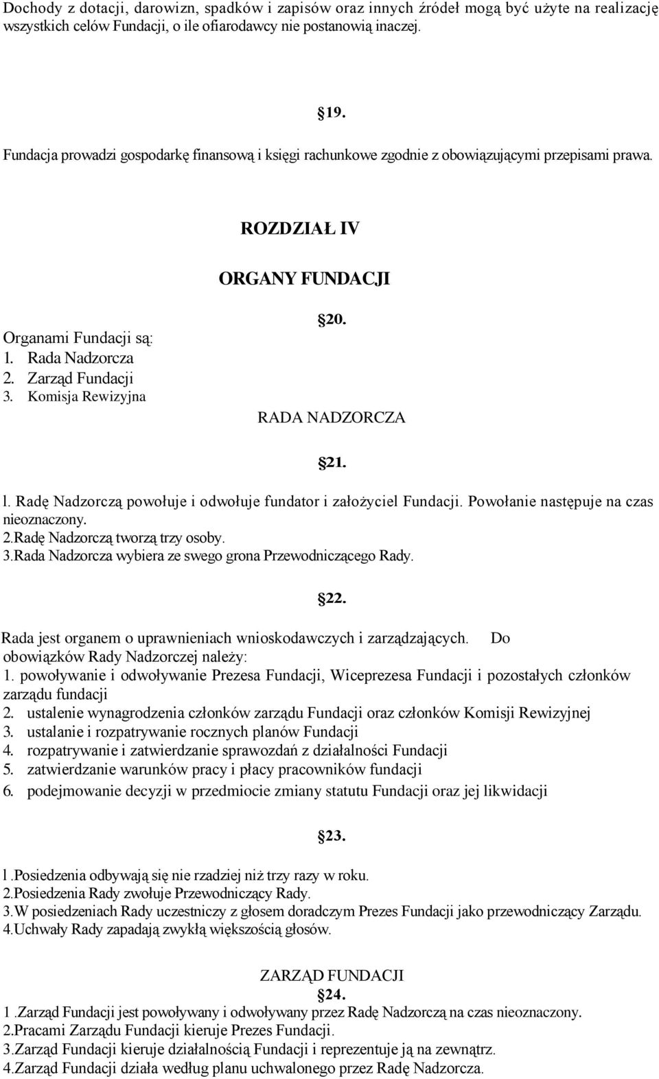 Komisja Rewizyjna 20. RADA NADZORCZA 21. l. Radę Nadzorczą powołuje i odwołuje fundator i założyciel Fundacji. Powołanie następuje na czas nieoznaczony. 2.Radę Nadzorczą tworzą trzy osoby. 3.