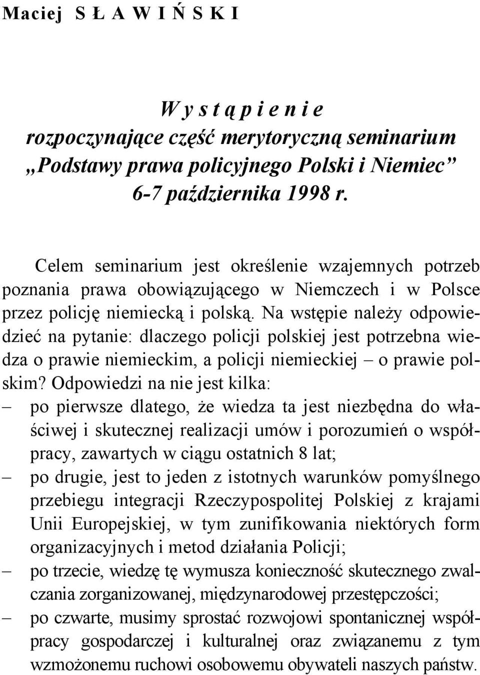 Na wstępie należy odpowiedzieć na pytanie: dlaczego policji polskiej jest potrzebna wiedza o prawie niemieckim, a policji niemieckiej o prawie polskim?