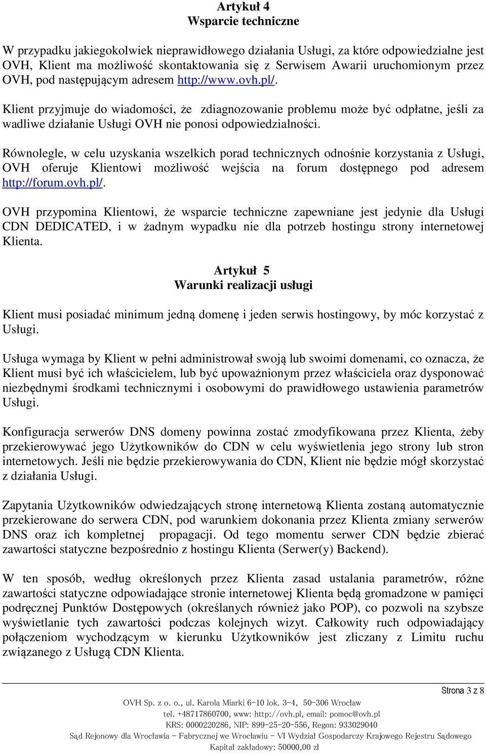 Klient przyjmuje do wiadomości, że zdiagnozowanie problemu może być odpłatne, jeśli za wadliwe działanie Usługi OVH nie ponosi odpowiedzialności.