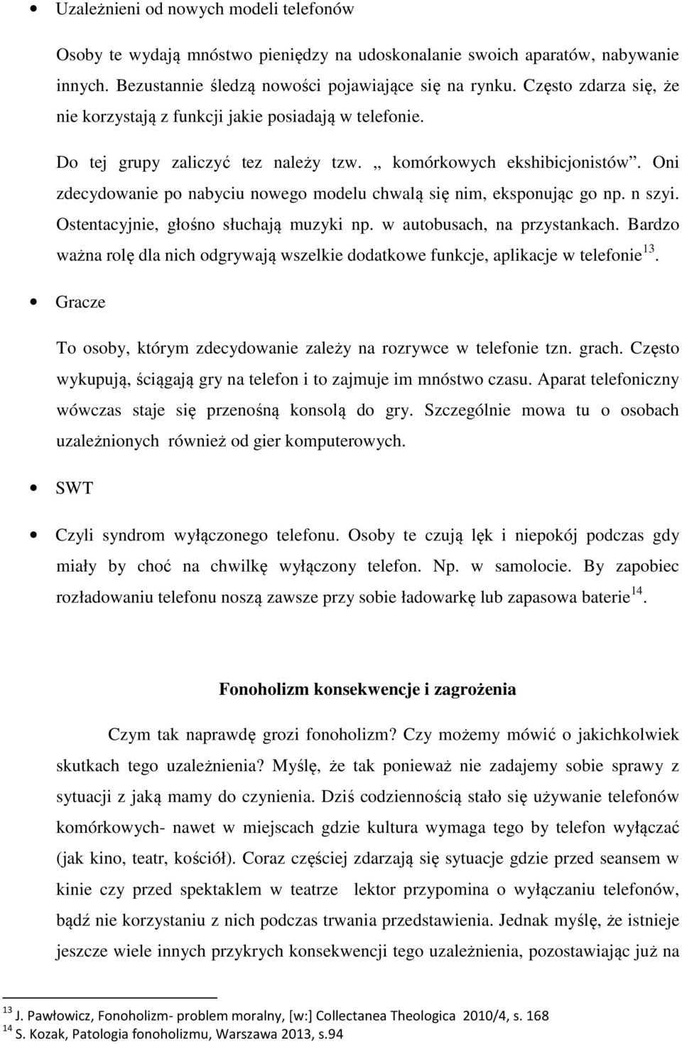 Oni zdecydowanie po nabyciu nowego modelu chwalą się nim, eksponując go np. n szyi. Ostentacyjnie, głośno słuchają muzyki np. w autobusach, na przystankach.