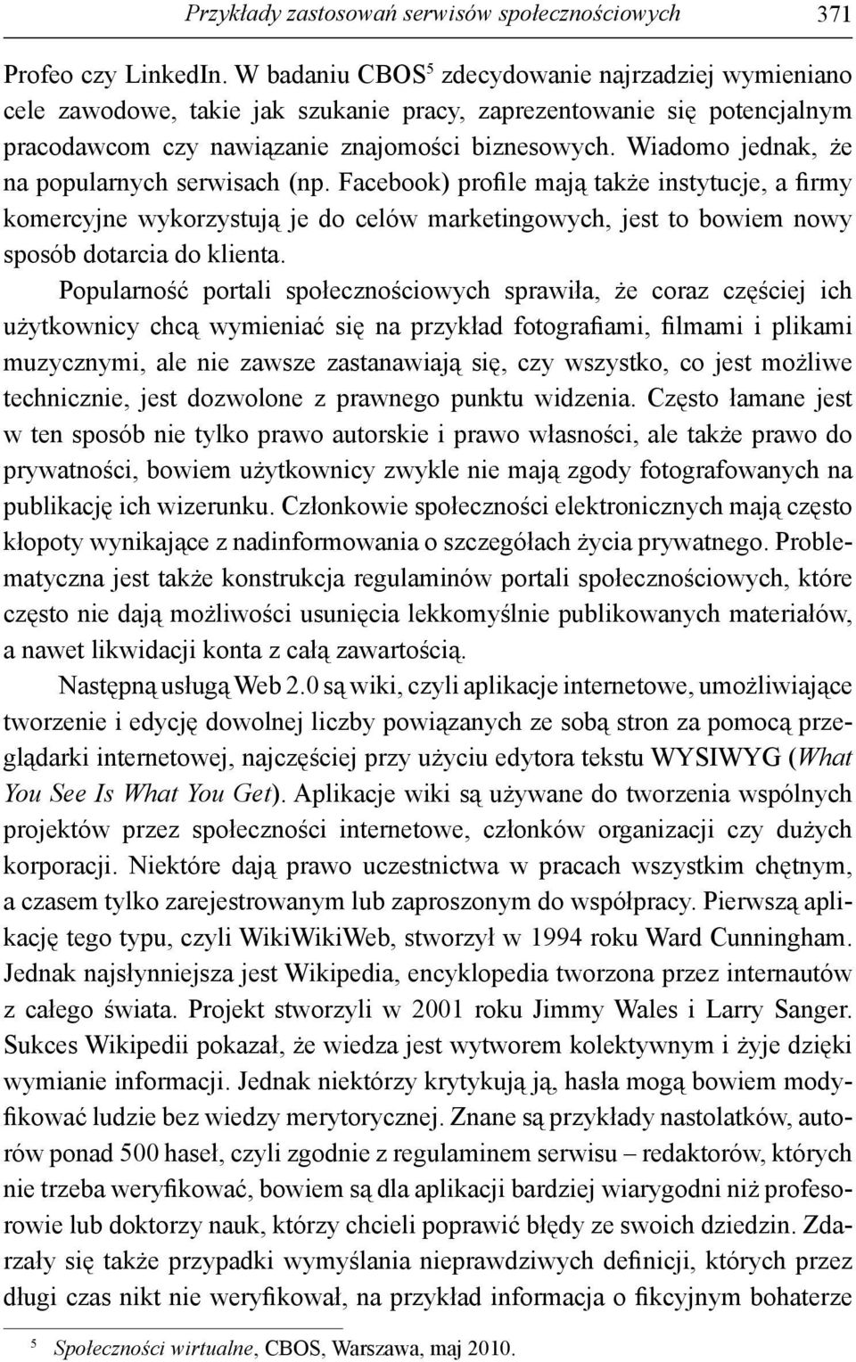 Wiadomo jednak, że na popularnych serwisach (np. Facebook) profile mają także instytucje, a firmy komercyjne wykorzystują je do celów marketingowych, jest to bowiem nowy sposób dotarcia do klienta.