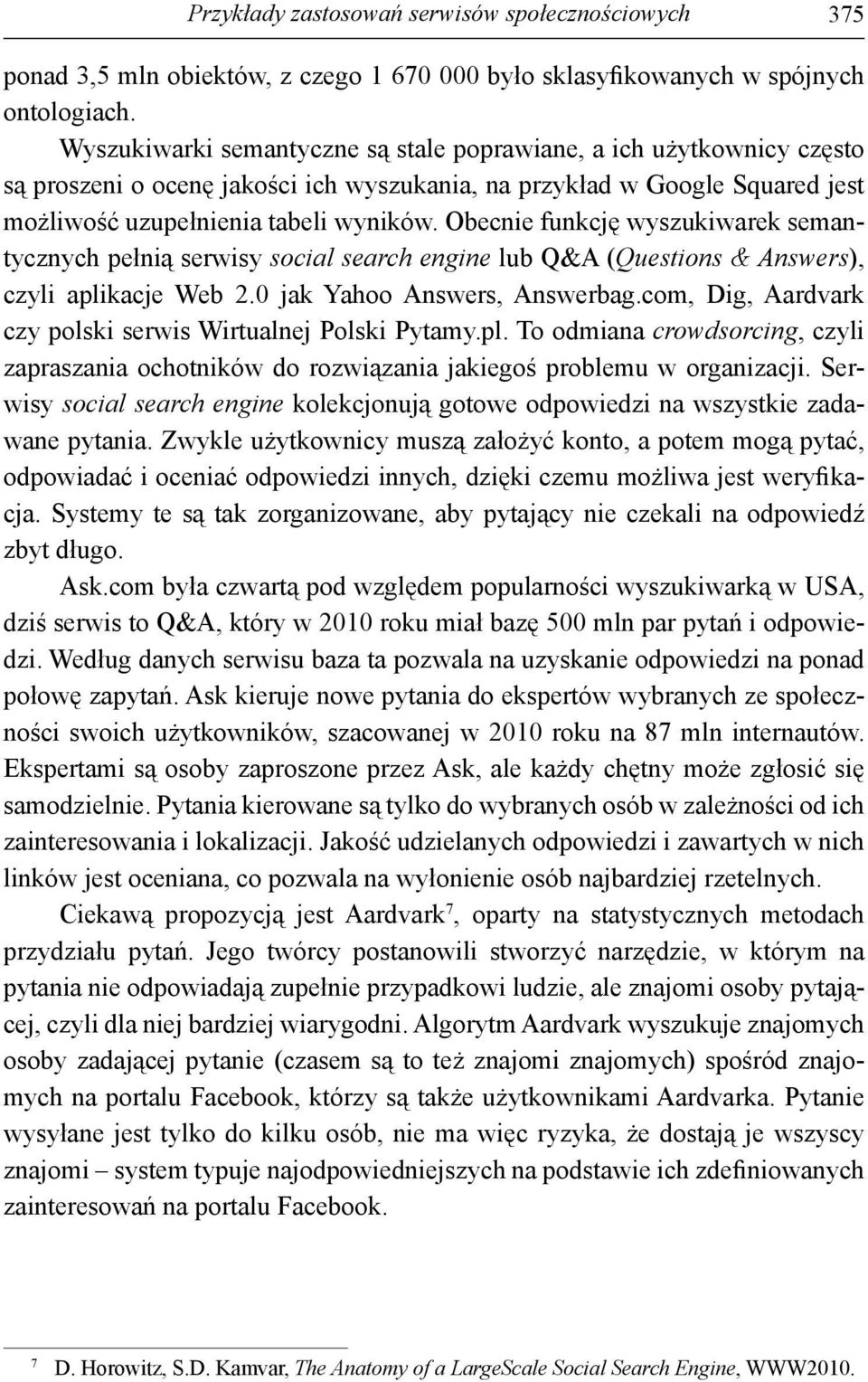 Obecnie funkcję wyszukiwarek semantycznych pełnią serwisy social search engine lub Q&A (Questions & Answers), czyli aplikacje Web 2.0 jak Yahoo Answers, Answerbag.