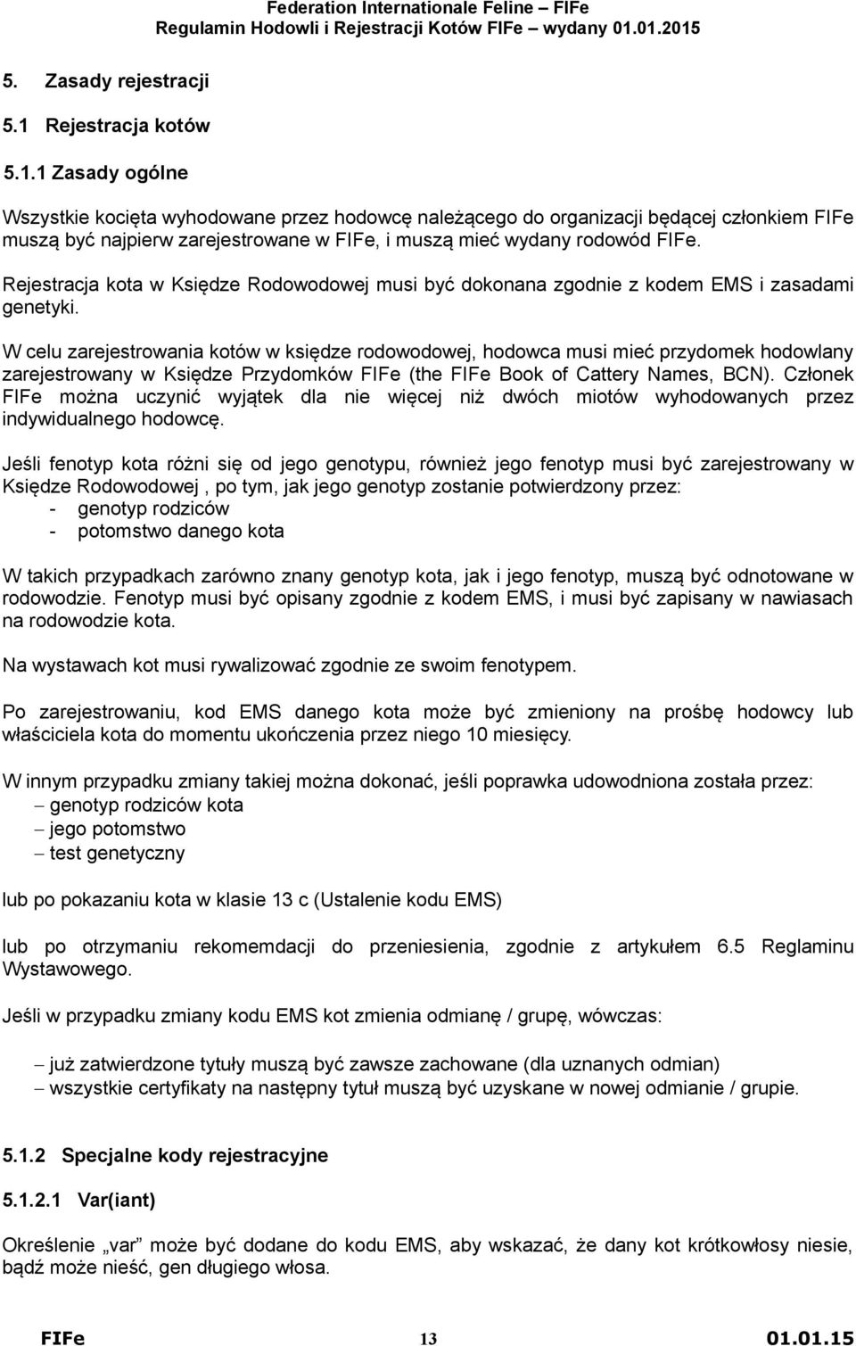 1 Zasady ogólne Wszystkie kocięta wyhodowane przez hodowcę należącego do organizacji będącej członkiem FIFe muszą być najpierw zarejestrowane w FIFe, i muszą mieć wydany rodowód FIFe.